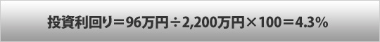 投資利回り＝96万円÷2,200万円×100＝4.3％