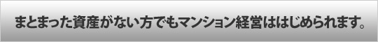 まとまった資産がない方でもマンション経営ははじめられます。