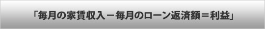 「毎月の家賃収入－毎月のローン返済額＝利益」