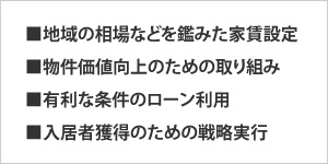 ■地域の相場などを鑑みた家賃設定■物件価値向上のための取り組み■有利な条件のローン利用■入居者獲得のための戦略実行