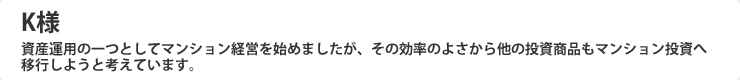 資産運用の一つとしてマンション経営を始めましたが、その効率のよさから他の投資商品もマンション投資へ移行しようと考えています。